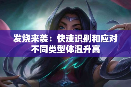 发烧来袭：快速识别和应对不同类型体温升高