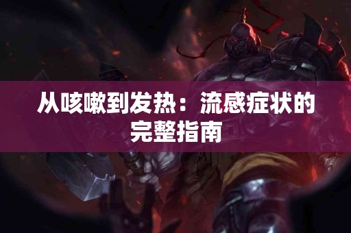 从咳嗽到发热：流感症状的完整指南