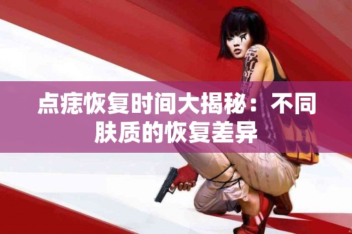 点痣恢复时间大揭秘：不同肤质的恢复差异
