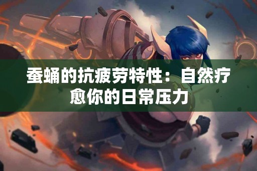 蚕蛹的抗疲劳特性：自然疗愈你的日常压力