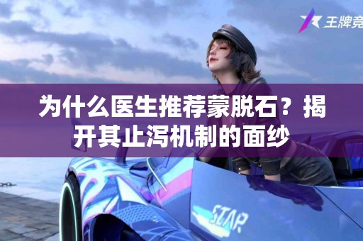 为什么医生推荐蒙脱石？揭开其止泻机制的面纱