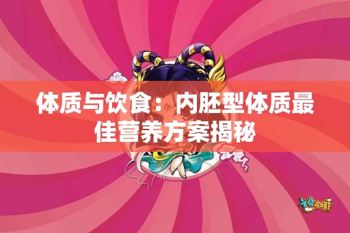 体质与饮食：内胚型体质最佳营养方案揭秘