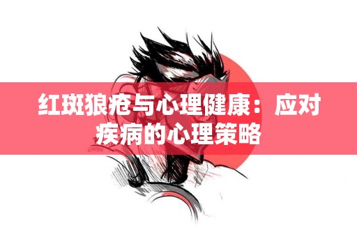 红斑狼疮与心理健康：应对疾病的心理策略