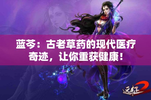 蓝芩：古老草药的现代医疗奇迹，让你重获健康！
