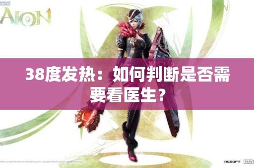 38度发热：如何判断是否需要看医生？