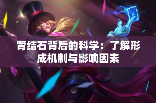 肾结石背后的科学：了解形成机制与影响因素