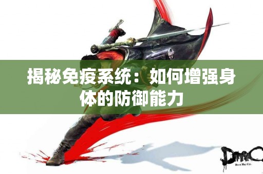 揭秘免疫系统：如何增强身体的防御能力