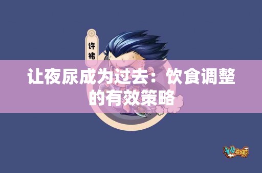 让夜尿成为过去：饮食调整的有效策略