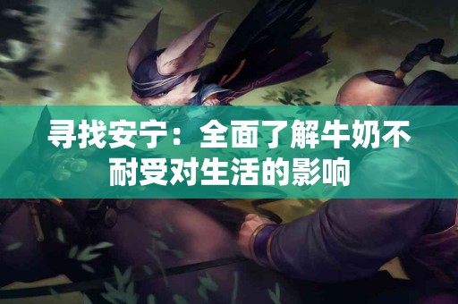 寻找安宁：全面了解牛奶不耐受对生活的影响