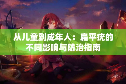 从儿童到成年人：扁平疣的不同影响与防治指南