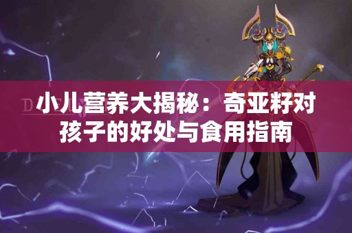 小儿营养大揭秘：奇亚籽对孩子的好处与食用指南