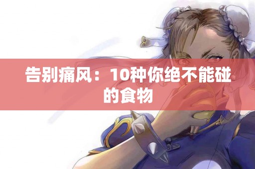 告别痛风：10种你绝不能碰的食物