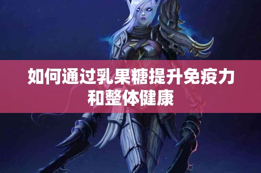 如何通过乳果糖提升免疫力和整体健康