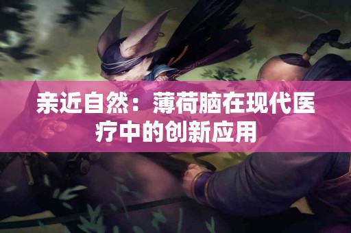 亲近自然：薄荷脑在现代医疗中的创新应用