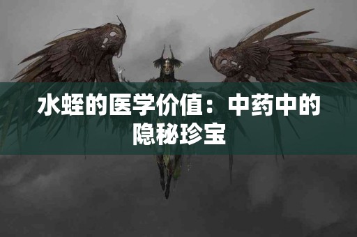 水蛭的医学价值：中药中的隐秘珍宝