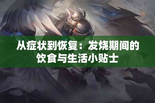 从症状到恢复：发烧期间的饮食与生活小贴士