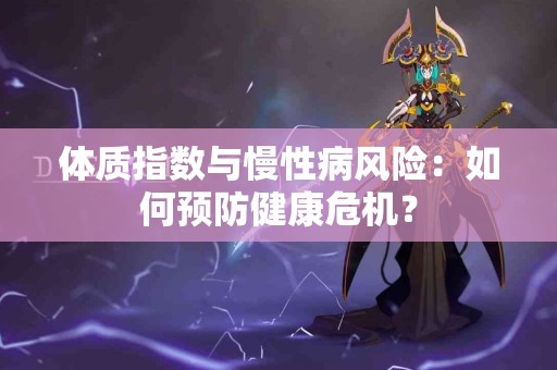 体质指数与慢性病风险：如何预防健康危机？