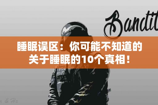 睡眠误区：你可能不知道的关于睡眠的10个真相！