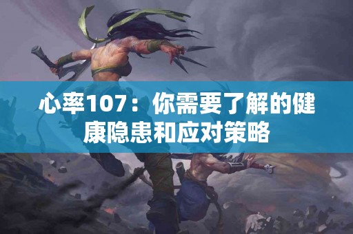 心率107：你需要了解的健康隐患和应对策略