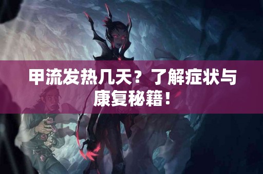 甲流发热几天？了解症状与康复秘籍！