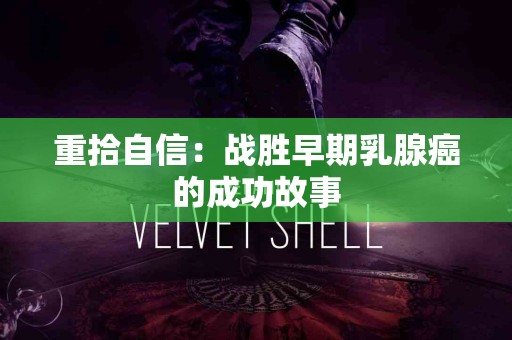 重拾自信：战胜早期乳腺癌的成功故事