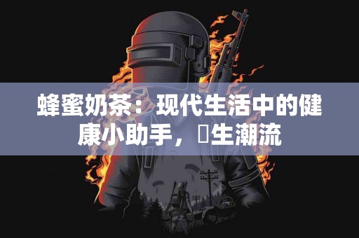 蜂蜜奶茶：现代生活中的健康小助手，養生潮流