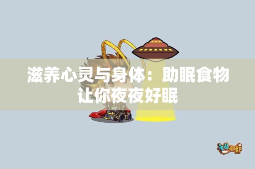滋养心灵与身体：助眠食物让你夜夜好眠