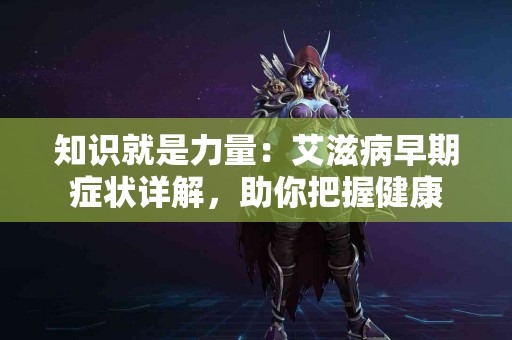 知识就是力量：艾滋病早期症状详解，助你把握健康