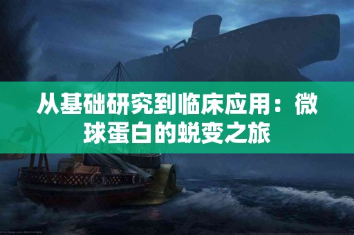 从基础研究到临床应用：微球蛋白的蜕变之旅