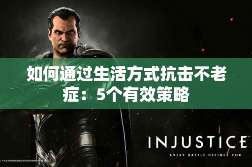 如何通过生活方式抗击不老症：5个有效策略