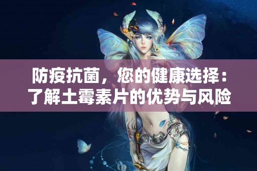 防疫抗菌，您的健康选择：了解土霉素片的优势与风险