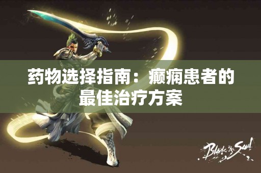 药物选择指南：癫痫患者的最佳治疗方案