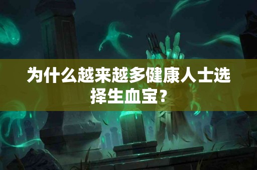 为什么越来越多健康人士选择生血宝？
