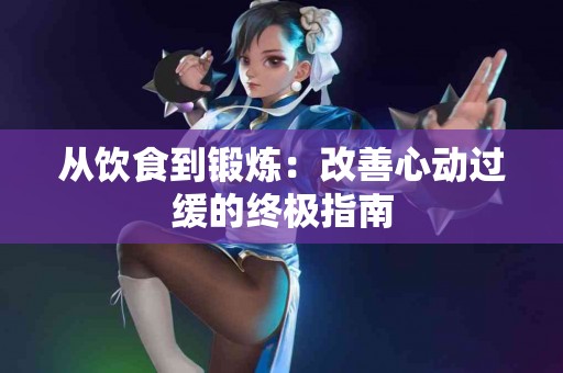 从饮食到锻炼：改善心动过缓的终极指南