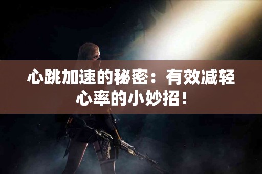 心跳加速的秘密：有效减轻心率的小妙招！