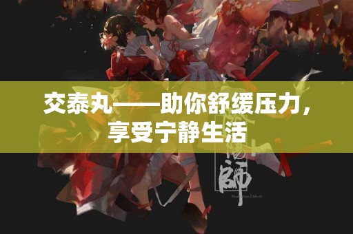 交泰丸——助你舒缓压力，享受宁静生活
