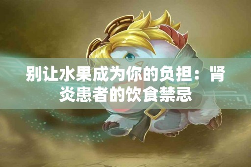 别让水果成为你的负担：肾炎患者的饮食禁忌