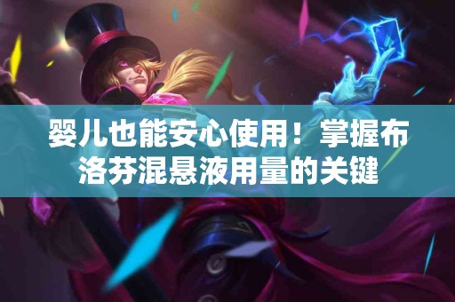 婴儿也能安心使用！掌握布洛芬混悬液用量的关键