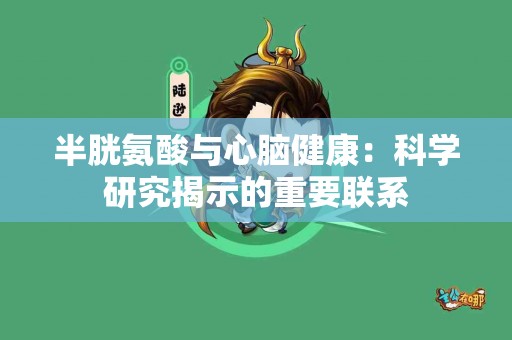 半胱氨酸与心脑健康：科学研究揭示的重要联系