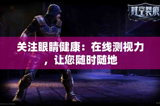 关注眼睛健康：在线测视力，让您随时随地