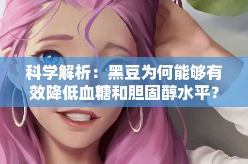 科学解析：黑豆为何能够有效降低血糖和胆固醇水平？