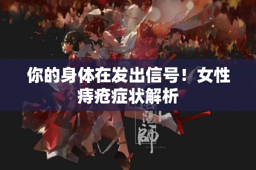 你的身体在发出信号！女性痔疮症状解析