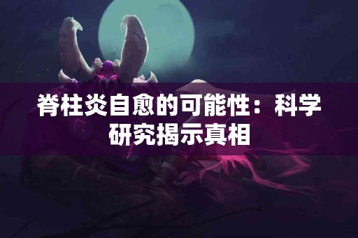 脊柱炎自愈的可能性：科学研究揭示真相