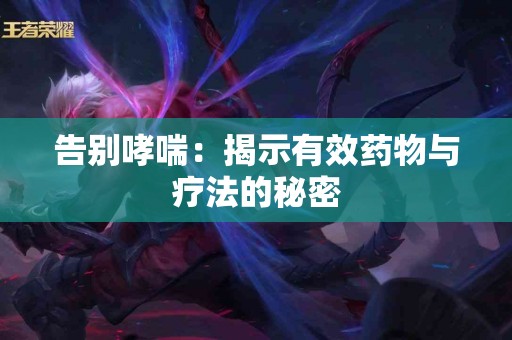 告别哮喘：揭示有效药物与疗法的秘密