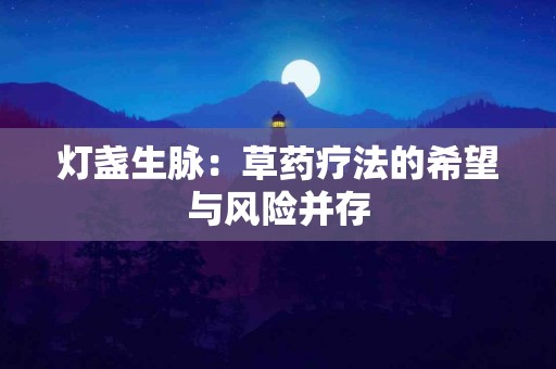 灯盏生脉：草药疗法的希望与风险并存