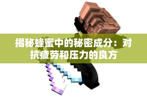 揭秘蜂蜜中的秘密成分：对抗疲劳和压力的良方