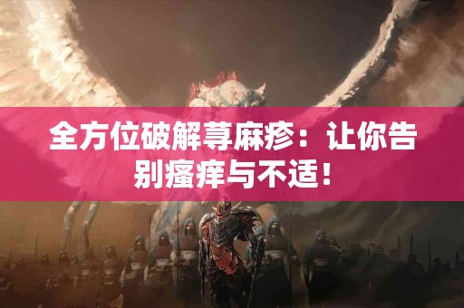 全方位破解荨麻疹：让你告别瘙痒与不适！