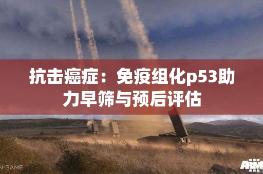 抗击癌症：免疫组化p53助力早筛与预后评估
