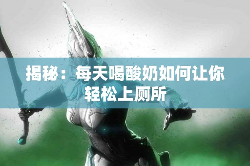 揭秘：每天喝酸奶如何让你轻松上厕所