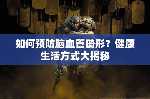 如何预防脑血管畸形？健康生活方式大揭秘